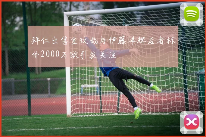 拜仁出售金玟哉与伊藤洋辉后者标价2000万欧引发关注
