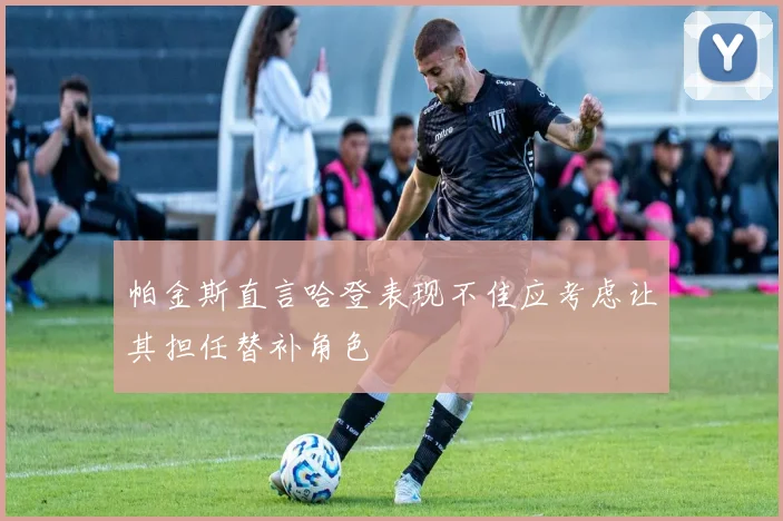 帕金斯直言哈登表现不佳应考虑让其担任替补角色