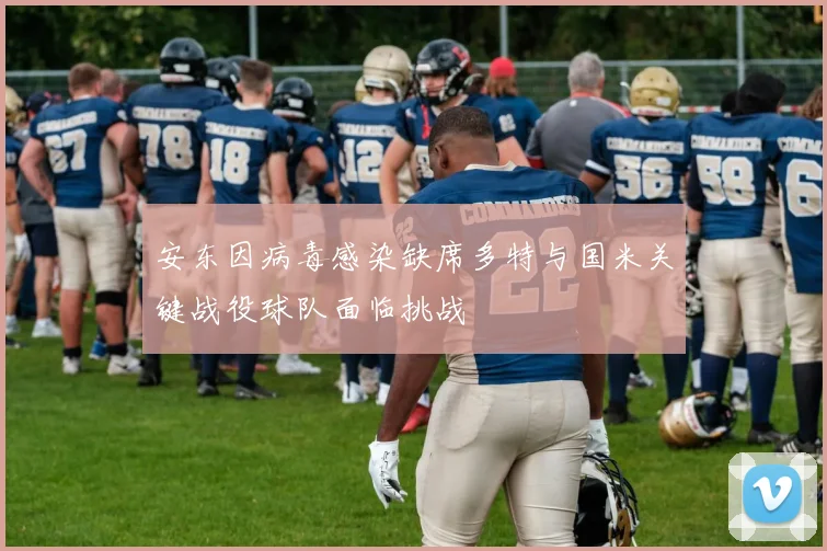 安东因病毒感染缺席多特与国米关键战役球队面临挑战