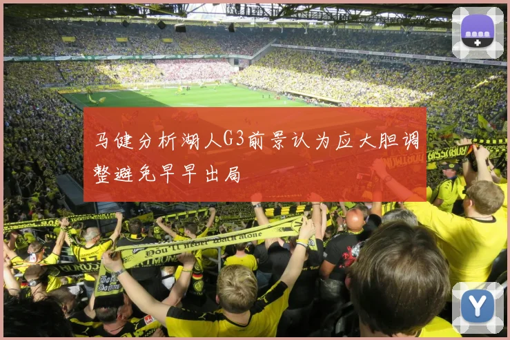 马健分析湖人G3前景认为应大胆调整避免早早出局