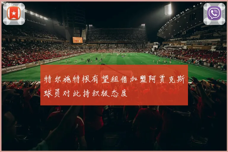 特尔施特根有望租借加盟阿贾克斯球员对此持积极态度