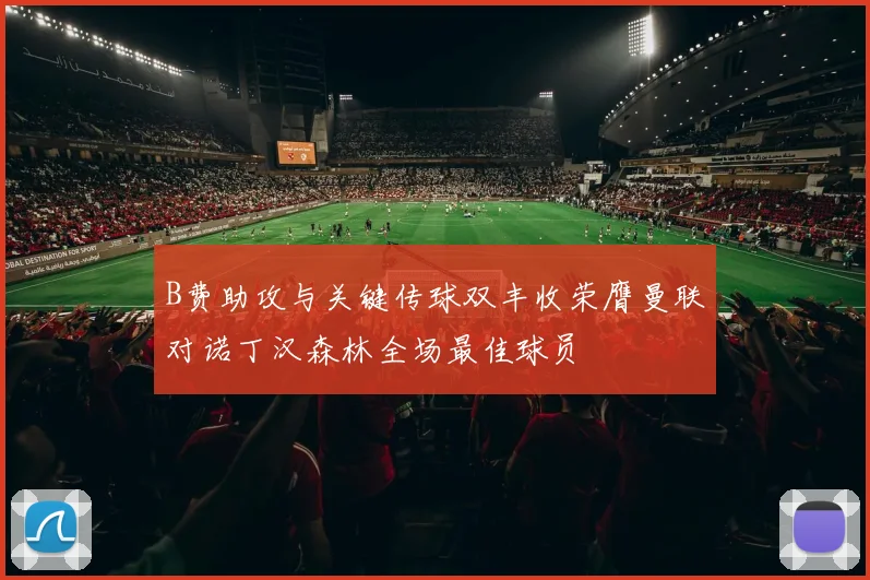 B费助攻与关键传球双丰收荣膺曼联对诺丁汉森林全场最佳球员