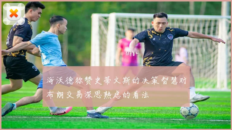 海沃德称赞史蒂文斯的决策智慧对布朗交易深思熟虑的看法