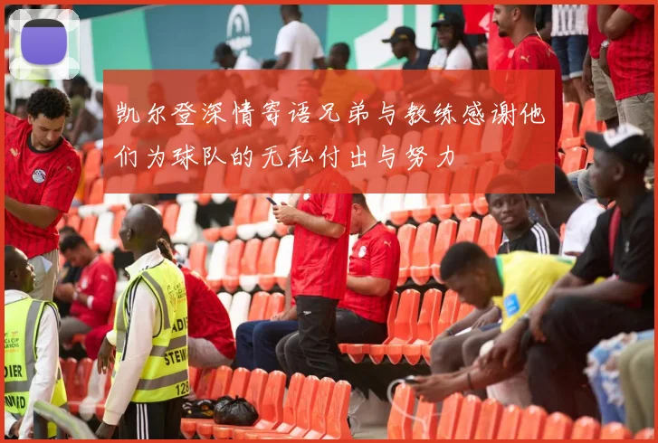 凯尔登深情寄语兄弟与教练感谢他们为球队的无私付出与努力