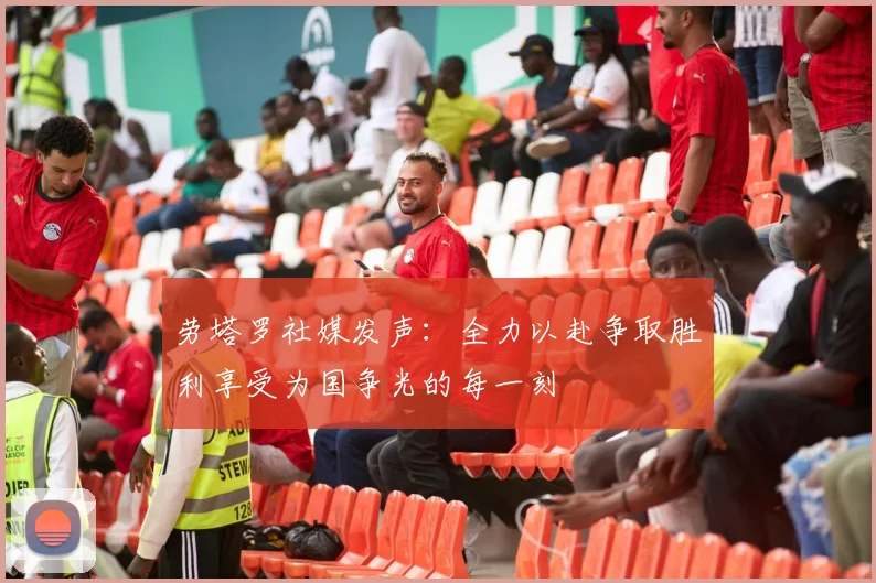 劳塔罗社媒发声：全力以赴争取胜利享受为国争光的每一刻