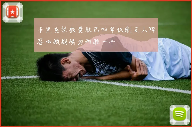 卡里克执教曼联已四年仅剩五人阵容回顾战绩为两胜一平