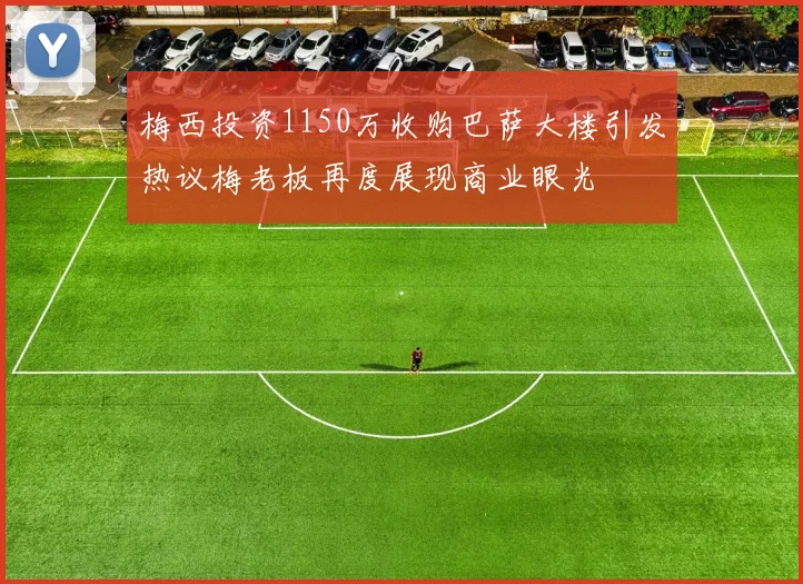 梅西投资1150万收购巴萨大楼引发热议梅老板再度展现商业眼光