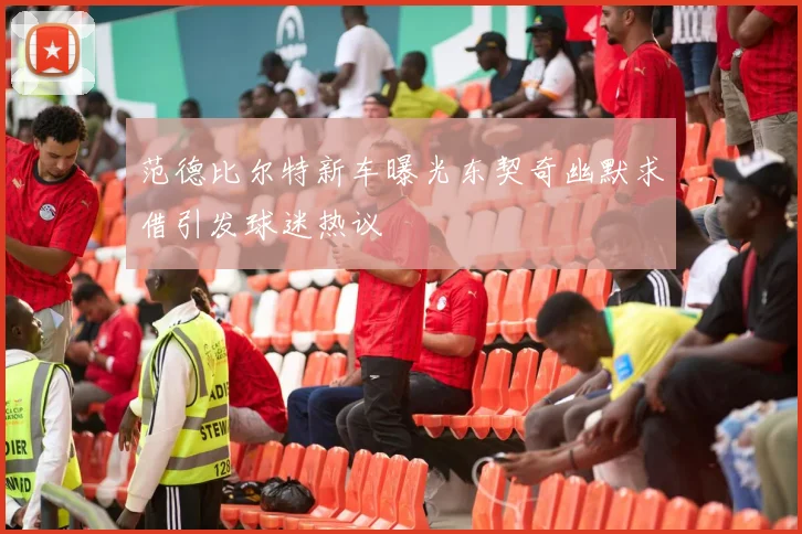 范德比尔特新车曝光东契奇幽默求借引发球迷热议