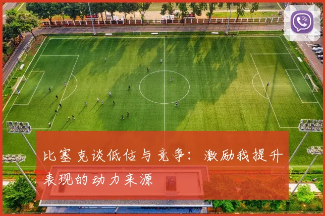 比塞克谈低估与竞争:激励我提升表现的动力来源