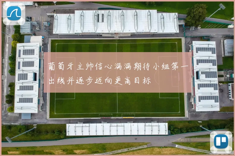 葡萄牙主帅信心满满期待小组第一出线并逐步迈向更高目标