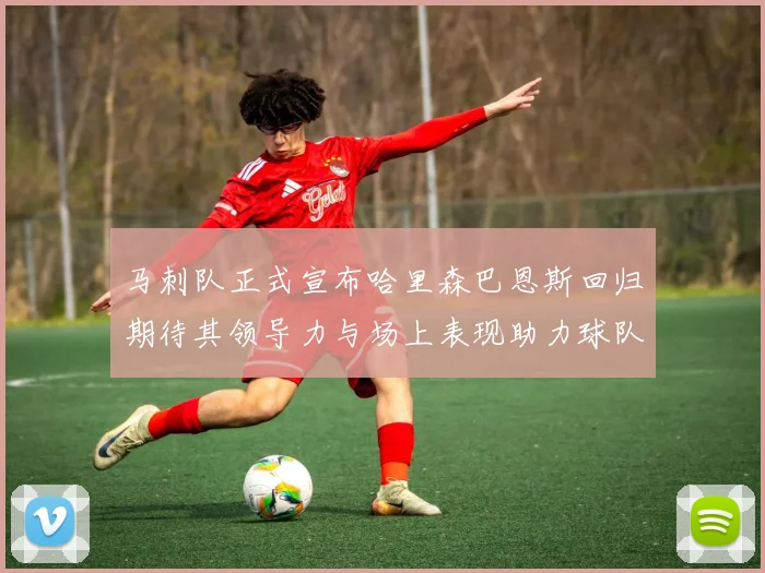 马刺队正式宣布哈里森巴恩斯回归期待其领导力与场上表现助力球队