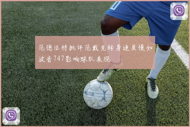 范德法特批评范戴克转身速度慢如波音747影响球队表现