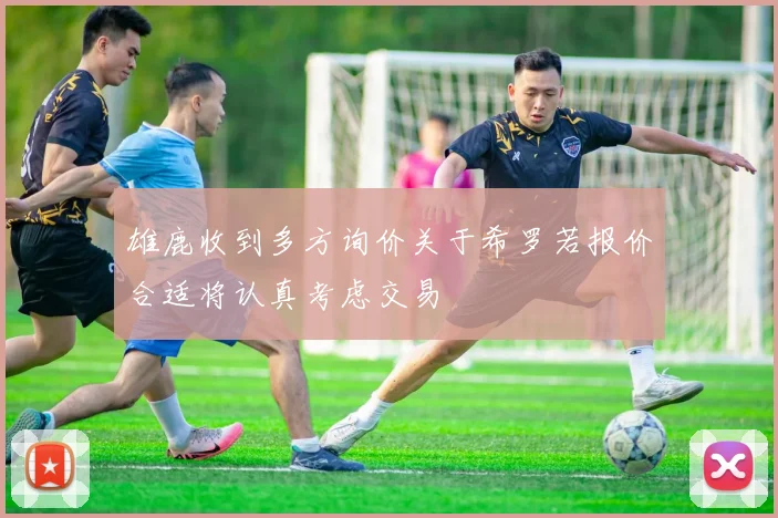 雄鹿收到多方询价关于希罗若报价合适将认真考虑交易